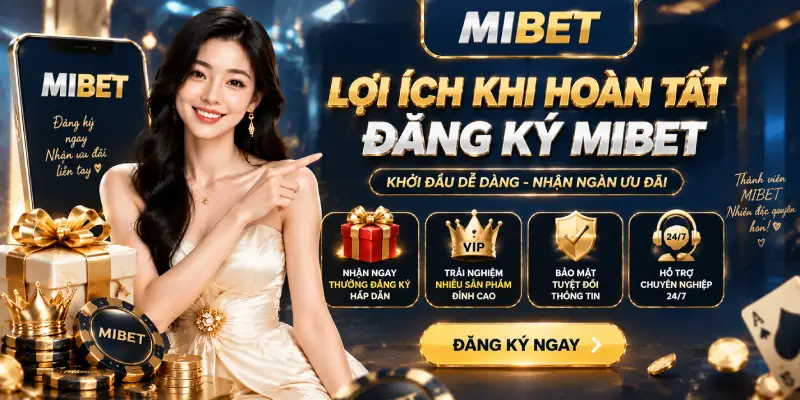 LỢI ÍCH KHI HOÀN TẤT ĐĂNG KÝ MIBET